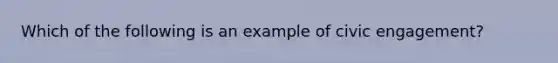 Which of the following is an example of civic engagement?