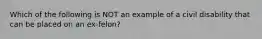 Which of the following is NOT an example of a civil disability that can be placed on an ex-felon?