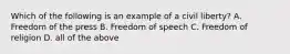 Which of the following is an example of a civil liberty? A. Freedom of the press B. Freedom of speech C. Freedom of religion D. all of the above