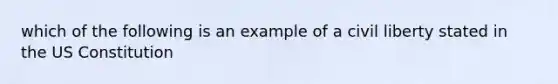 which of the following is an example of a civil liberty stated in the US Constitution