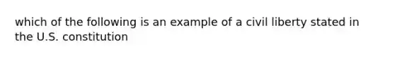 which of the following is an example of a civil liberty stated in the U.S. constitution