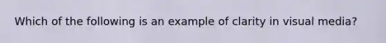 Which of the following is an example of clarity in visual media?