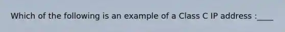 Which of the following is an example of a Class C IP address :____