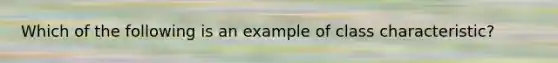 Which of the following is an example of class characteristic?