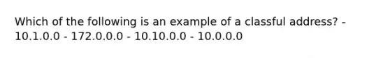 Which of the following is an example of a classful address? - 10.1.0.0 - 172.0.0.0 - 10.10.0.0 - 10.0.0.0