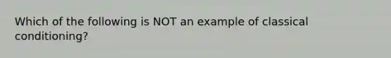 Which of the following is NOT an example of classical conditioning?