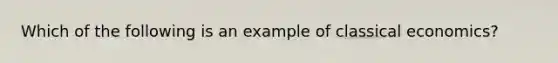 Which of the following is an example of classical economics?