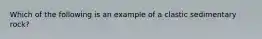 Which of the following is an example of a clastic sedimentary rock?