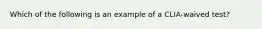 Which of the following is an example of a CLIA-waived test?