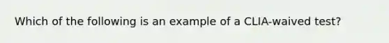 Which of the following is an example of a CLIA-waived test?