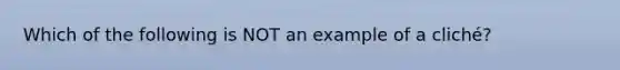 Which of the following is NOT an example of a cliché?