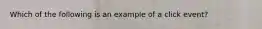 Which of the following is an example of a click event?