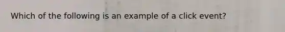 Which of the following is an example of a click event?