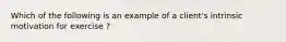 Which of the following is an example of a client's intrinsic motivation for exercise ?