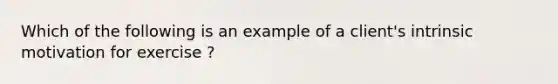 Which of the following is an example of a client's intrinsic motivation for exercise ?