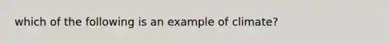 which of the following is an example of climate?