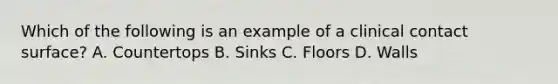 Which of the following is an example of a clinical contact surface? A. Countertops B. Sinks C. Floors D. Walls