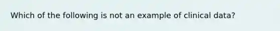 Which of the following is not an example of clinical data?