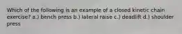Which of the following is an example of a closed kinetic chain exercise? a.) bench press b.) lateral raise c.) deadlift d.) shoulder press