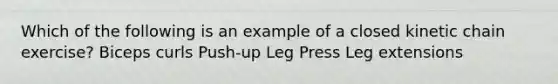 Which of the following is an example of a closed kinetic chain exercise? Biceps curls Push-up Leg Press Leg extensions