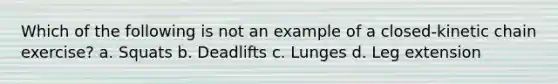 Which of the following is not an example of a closed-kinetic chain exercise? a. Squats b. Deadlifts c. Lunges d. Leg extension