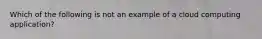 Which of the following is not an example of a cloud computing application?