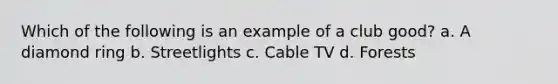 Which of the following is an example of a club good? a. A diamond ring b. Streetlights c. Cable TV d. Forests