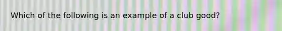 Which of the following is an example of a club​ good?