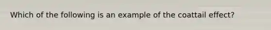 Which of the following is an example of the coattail effect?