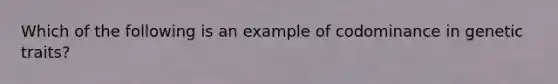 Which of the following is an example of codominance in genetic traits?