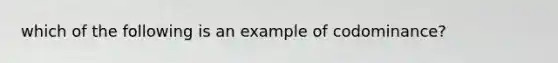 which of the following is an example of codominance?