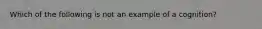 Which of the following is not an example of a cognition?