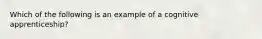 Which of the following is an example of a cognitive apprenticeship?