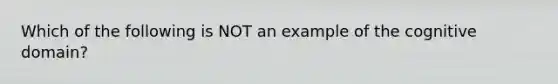 Which of the following is NOT an example of the cognitive domain?