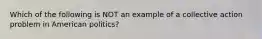 Which of the following is NOT an example of a collective action problem in American politics?