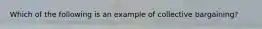 Which of the following is an example of collective bargaining?