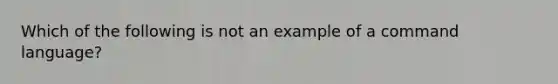 Which of the following is not an example of a command language?