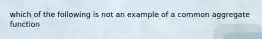 which of the following is not an example of a common aggregate function