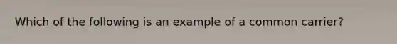 Which of the following is an example of a common carrier?