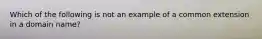 Which of the following is not an example of a common extension in a domain name?