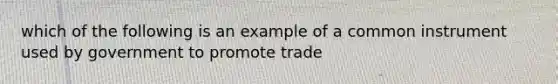 which of the following is an example of a common instrument used by government to promote trade