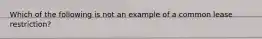 Which of the following is not an example of a common lease restriction?