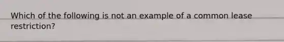 Which of the following is not an example of a common lease restriction?