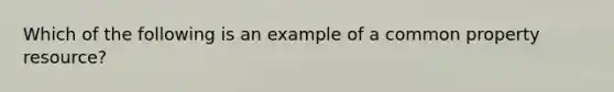 Which of the following is an example of a common property resource?