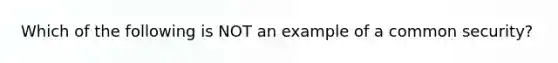 Which of the following is NOT an example of a common​ security?