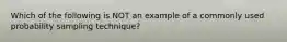 Which of the following is NOT an example of a commonly used probability sampling technique?