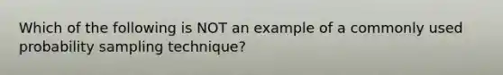 Which of the following is NOT an example of a commonly used probability sampling technique?