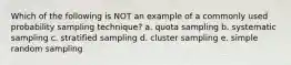 Which of the following is NOT an example of a commonly used probability sampling technique? a. quota sampling b. systematic sampling c. stratified sampling d. cluster sampling e. simple random sampling