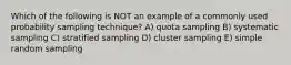 Which of the following is NOT an example of a commonly used probability sampling technique? A) quota sampling B) systematic sampling C) stratified sampling D) cluster sampling E) simple random sampling