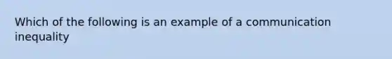 Which of the following is an example of a communication inequality